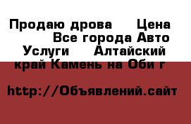 Продаю дрова.  › Цена ­ 6 000 - Все города Авто » Услуги   . Алтайский край,Камень-на-Оби г.